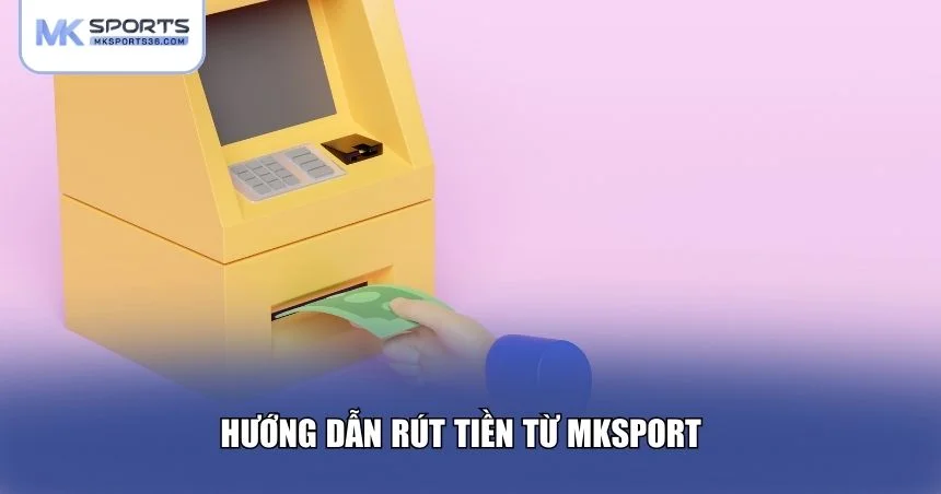 Hướng dẫn rút tiền từ MKSPORT