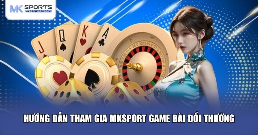 Hướng dẫn tham gia MKSPORT game bài đổi thưởng